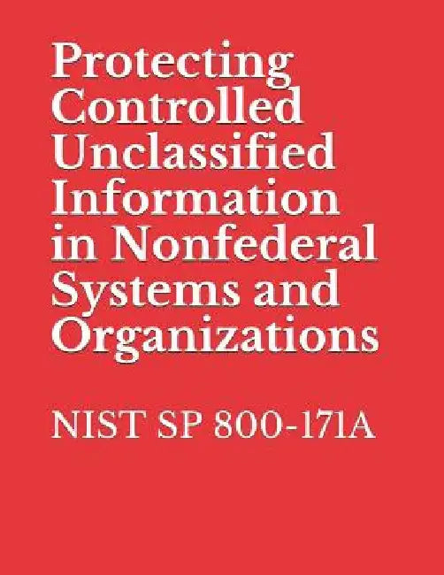 Protecting Controlled Unclassified Information in Nonfederal Systems and Organizations: Nist Sp 800-171 by National Institute of Standards and Tech