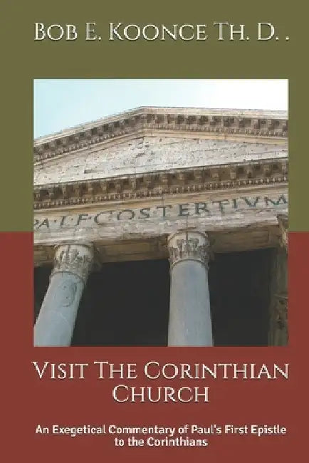 Visit The Corinthian Church: An Exegetical Commentary of Paul's First Epistle to the Corinthians by John E. Koonce