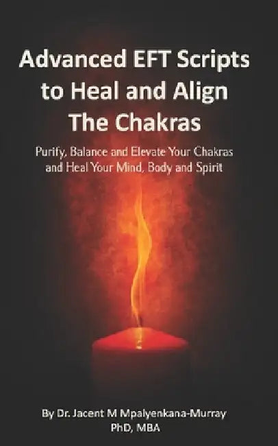 Advanced EFT Scripts to Heal and Align The Chakras: Purify, Balance and Elevate Your Chakras and Heal Your Mind, Body and Spirit by Jacent Mpalyenkana-Murray Mba