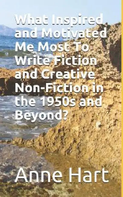 What Inspired and Motivated Me Most To Write Fiction and Creative Non-Fiction in the 1950s and Beyond? by Anne Hart