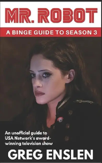 Mr. Robot: A Binge Guide to Season 3: An Unofficial Viewer's Guide to USA Network's Award-Winning Television by Greg Enslen