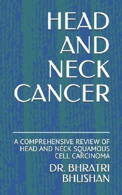 Head and Neck Cancer: A Comprehensive Review of Head and Neck Squamous Cell Carcinoma by Bhratri Bhushan