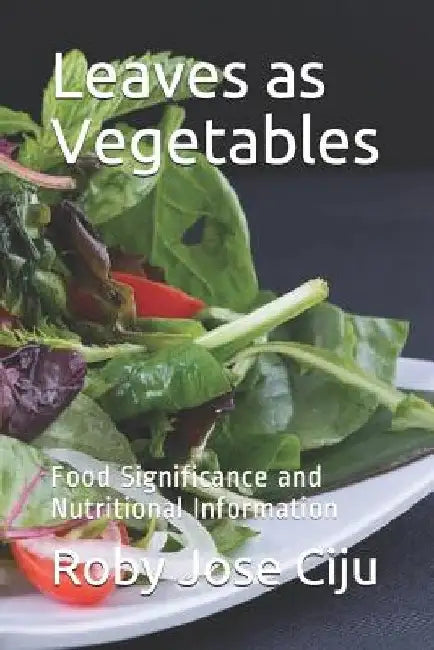 Leaves as Vegetables: Food Significance and Nutritional Information by Roby Jose Ciju