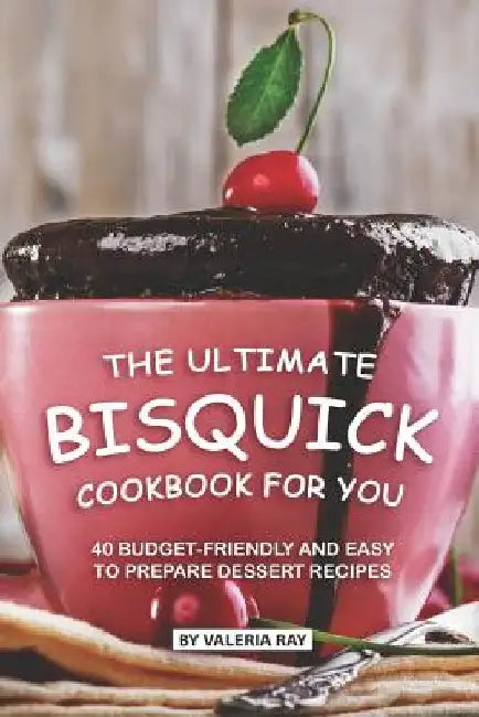The Ultimate Bisquick Cookbook for You: 40 Budget-Friendly and Easy to Prepare Dessert Recipes by Valeria Ray