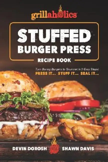 Grillaholics Stuffed Burger Press Recipe Book: Turn Boring Burgers to Gourmet in 3 Easy Steps: Press It, Stuff It, Seal It by Shawn Davis