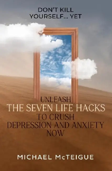 Don't Kill Yourself... Yet: Unleash The Seven Life Hacks to Crush Depression & Anxiety NOW by Lawrence Moorcroft, Michael McTeigue