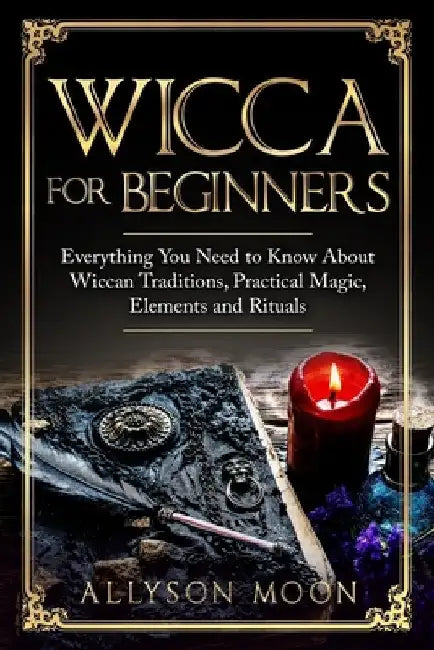 Wicca for Beginners: Everything You Need to Know About Wiccan Traditions, Practical Magic, Elements and Rituals by Allyson Moon