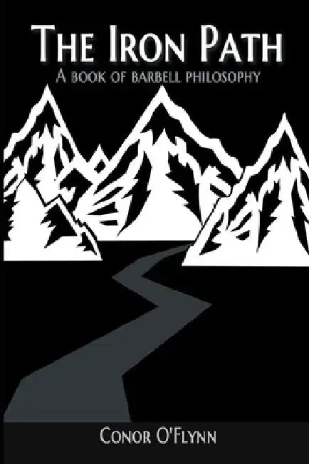 The Iron Path: A Book Of Barbell Philosophy by Conor O'Flynn