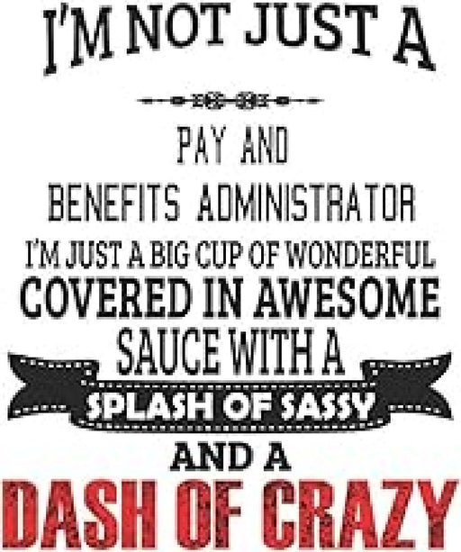 I'm Not Just A Pay And Benefits Administrator I'm Just A Big Cup Of Wonderful Covered In Awesome Sa  by Creacom Notebooks