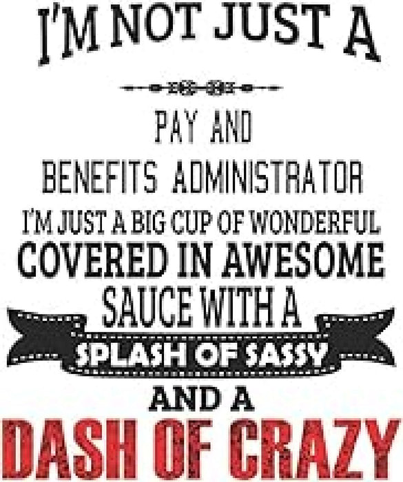 I'm Not Just A Pay And Benefits Administrator I'm Just A Big Cup Of Wonderful Covered In Awesome Sa  by Creacom Notebooks