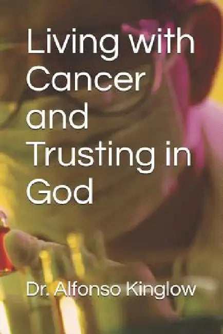 Living with Cancer and Trusting in God by Alfonso J. Kinglow