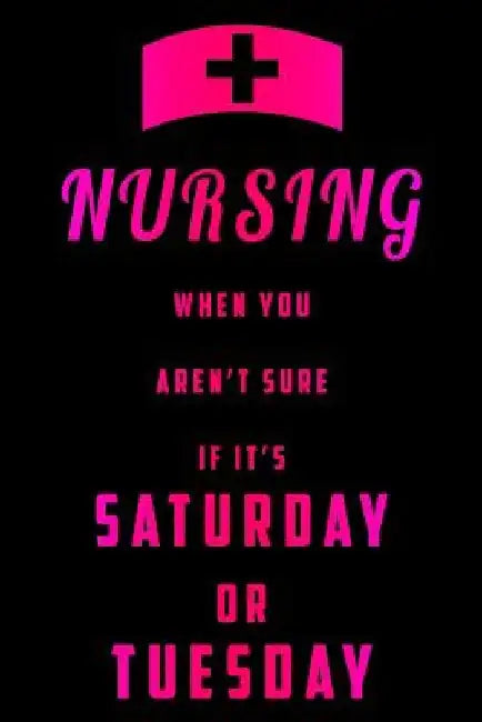 Nursing When You Aren't Sure If It's Saturday Or Tuesday by Sjg Publishing
