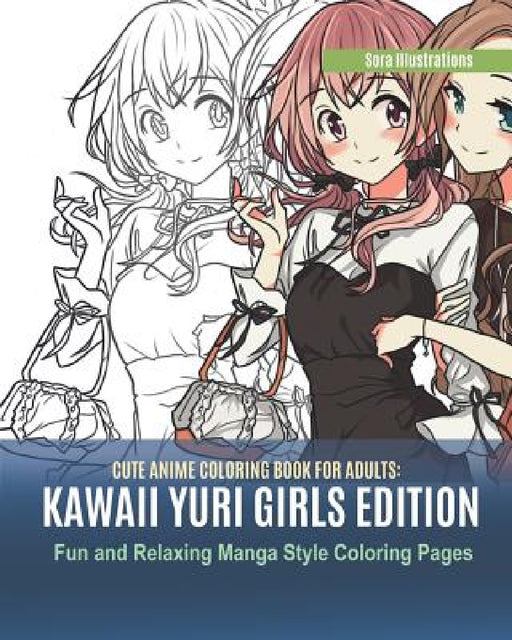 Cute Anime Coloring Book for Adults: Kawaii Yuri Girls Edition. Fun and Relaxing Manga Style Coloring Pages by Sora Illustrations