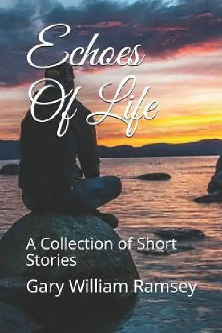 Echoes Of Life: A Collection of Short Stories by Gary William Ramsey