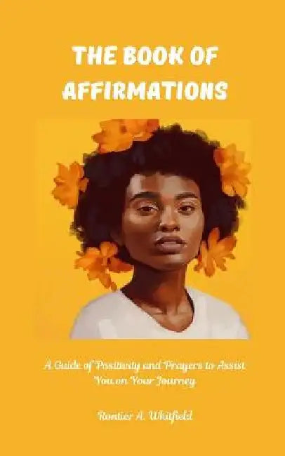 The Book of Affirmations: A Guide of Positivity and Prayers to Assist You on Your Journey by Rontier a. Whitfield