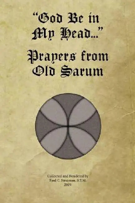 "God Be in My Head..." Prayers from Old Sarum by Paul C. Stratman