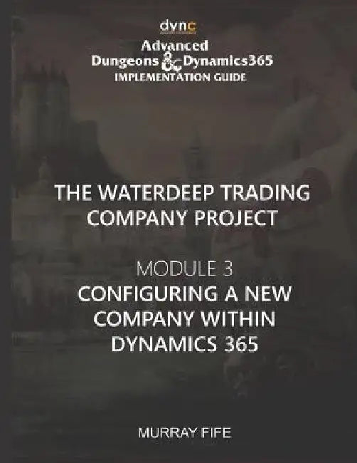 Configuring a new Company within Dynamics 365: Advanced Dungeons and Dragons Implementation Guide Module 3 by Murray Fife