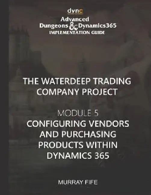 Configuring Vendors and Purchasing Products within Dynamics 365: Advanced Dungeons and Dragons Implementation Guide Module 5 by Murray Fife