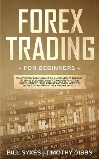 Forex Trading for Beginners: What Everybody Ought to Know About the Day Trading Business, How to Understand the Forex Market, Scalping Strategies, by Timothy Gibbs