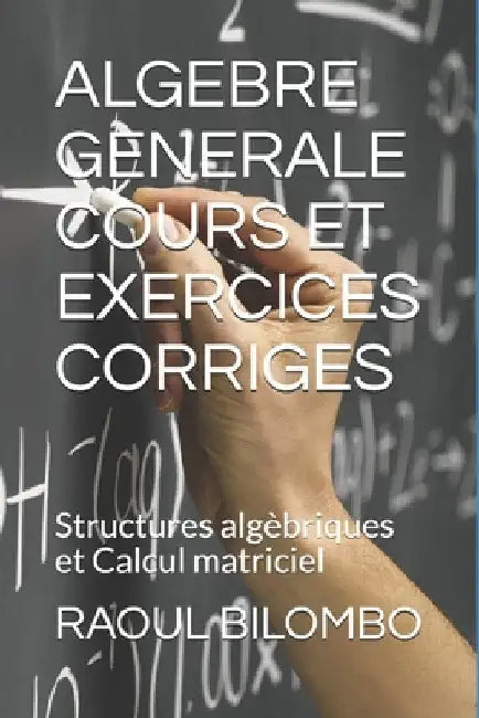 Algebre Generale Cours Et Exercices Corriges: Structures algèbriques et Calcul matriciel by Bilombo, Raoul