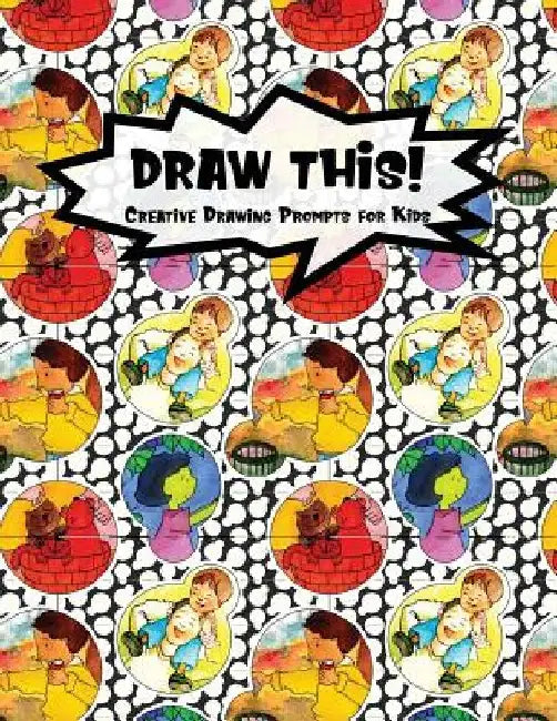 Draw This!: 100 Drawing Prompts for Kids - Family Cartoon 6 - Version 2 by Proppy Prompts
