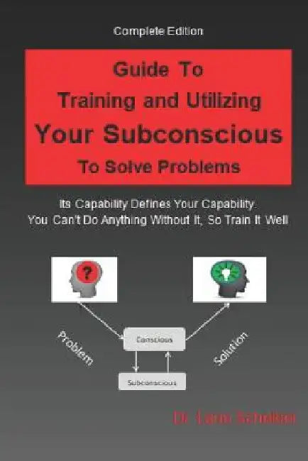 Guide to Training and Utilizing Your Subconscious to Solve Problems: Complete Edition by Lane B. Scheiber