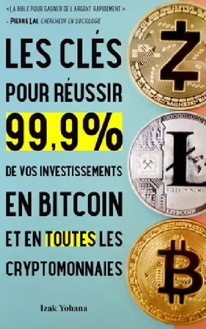 Les clés pour réussir 99,9% de vos investissements en bitcoin et en toutes les cryptomonnaies: 5 stratégies pour gagner de l'argent rapidement avec bi by Yohana, Izak