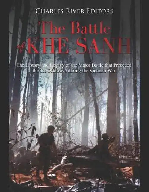 The Battle of Khe Sanh: The History and Legacy of the Major Battle that Preceded the Tet Offensive during the Vietnam War by Charles River