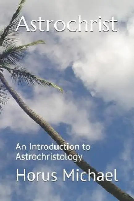 Astrochrist: An Introduction to Astrochristology by Horus Michael