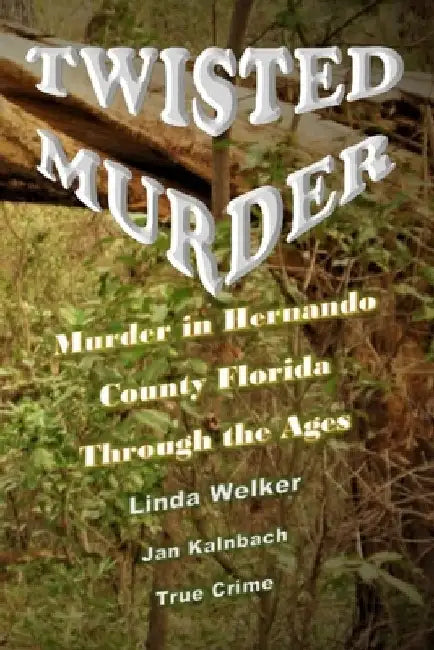 Twisted Murder: Murder in Hernando County Florida, Through the Ages by Jan Kalnbach
