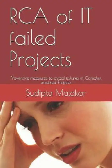 RCA of IT failed Projects: Preventive measures to avoid failures in Complex troubled Projects by Sudipta Malakar