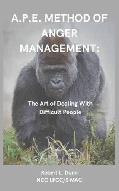A.P.E. Method of Anger Management: The Art of Dealing With Difficult People by Robert L. Dunn