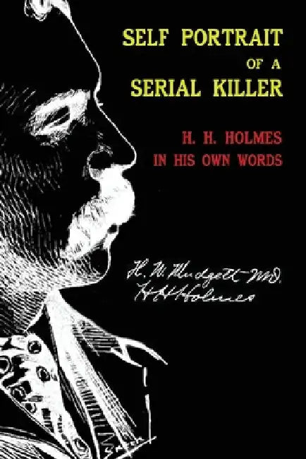 Self Portrait of a Serial Killer: H. H. Holmes in His Own Words by Herman Webster Mudgett