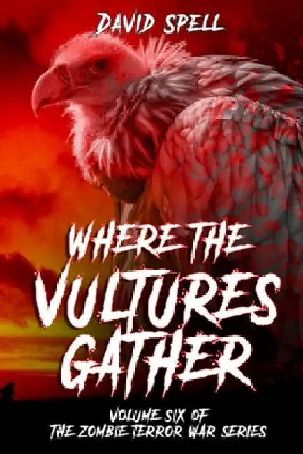 Where the Vultures Gather: Volume Six of the Zombie Terror War Series by David Spell
