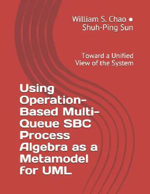 Using Operation-Based Multi-Queue SBC Process Algebra as a Metamodel for UML: Toward a Unified View of the System by Shuh-Ping Sun