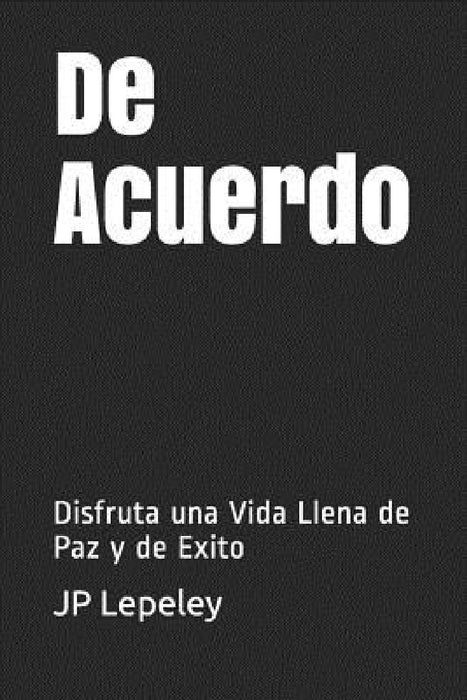 De Acuerdo: Disfruta una Vida Llena de Paz y de Exito by Jp Lepeley