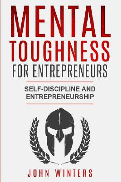 Mental Toughness For Entrepreneurs: Self-Discipline and Entrepreneurship by John Winters