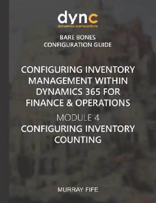 Configuring Inventory Management within Dynamics 365 for Finance & Operations: Module 4: Configuring Inventory Counting by Murray Fife