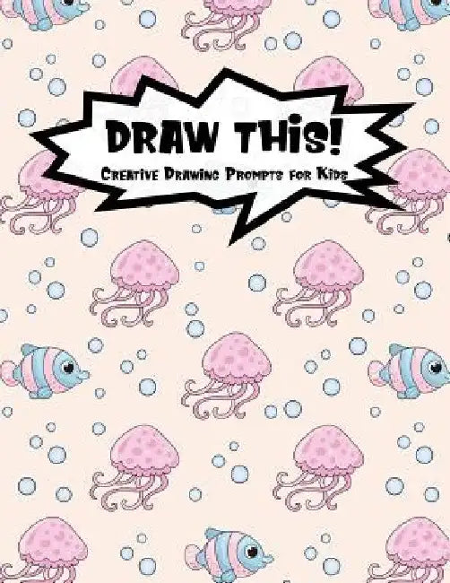 Draw This!: 100 Drawing Prompts for Kids - Pink Jellyfish - Version 3 by Proppy Prompts