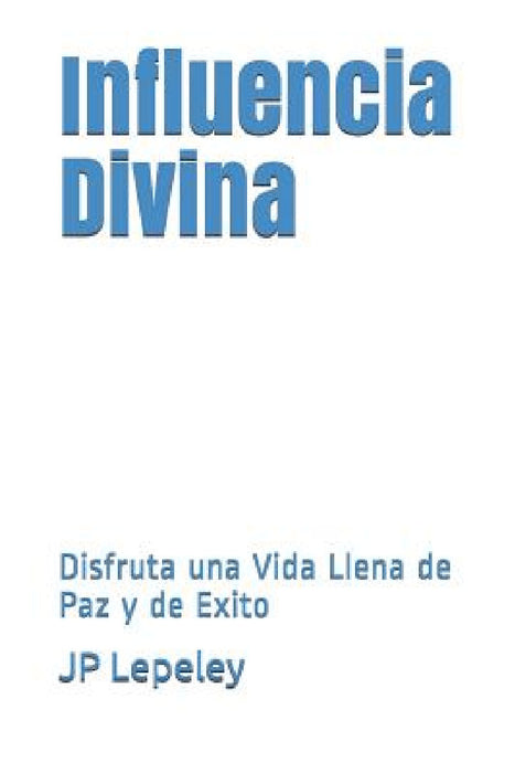 Influencia Divina: Disfruta una Vida Llena de Paz y de Exito by Jp Lepeley