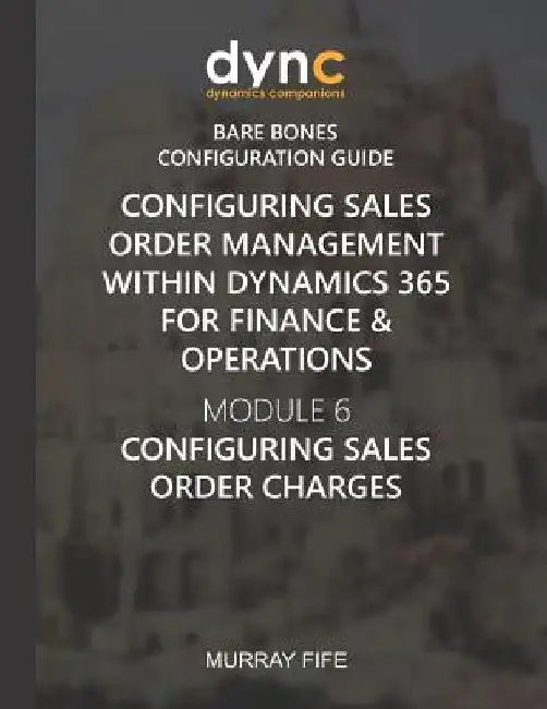 Configuring Sales Order Management within Dynamics 365 for Finance & Operations: Module 6: Configuring Sales Order Charges by Murray Fife