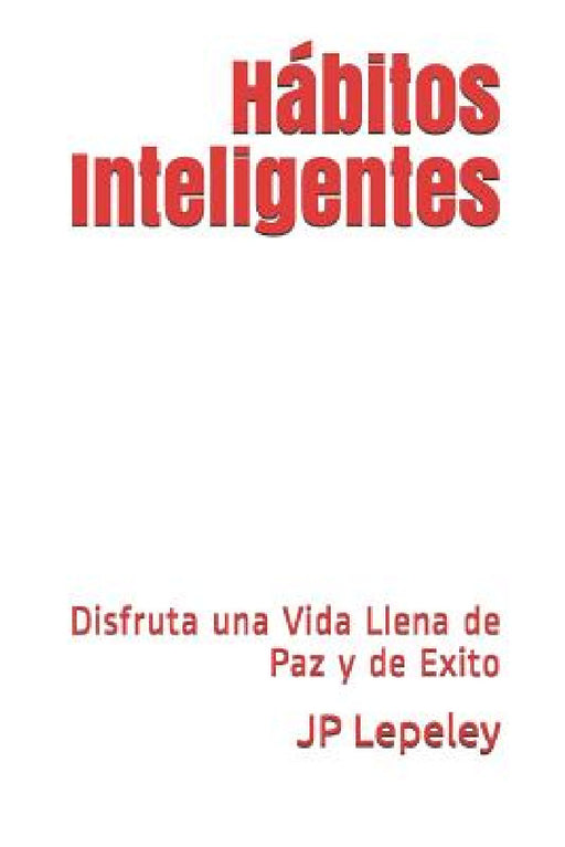 Hábitos Inteligentes: Disfruta una Vida Llena de Paz y de Exito by Jp Lepeley
