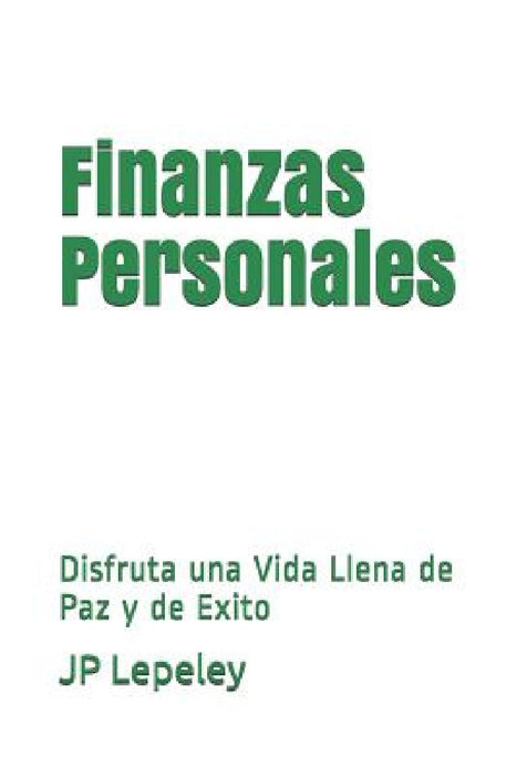 Finanzas Personales: Disfruta una Vida Llena de Paz y de Exito by Jp Lepeley