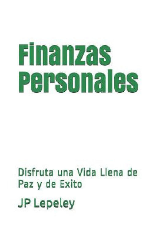 Finanzas Personales: Disfruta una Vida Llena de Paz y de Exito by Jp Lepeley