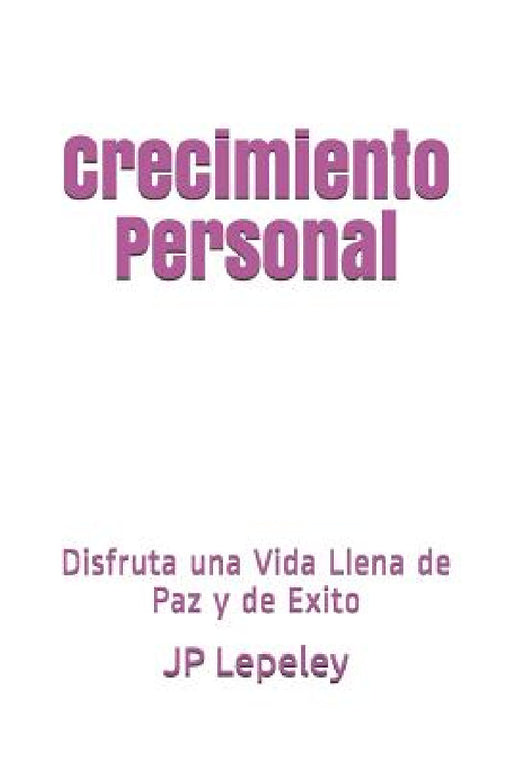 Crecimiento Personal: Disfruta una Vida Llena de Paz y de Exito by Jp Lepeley