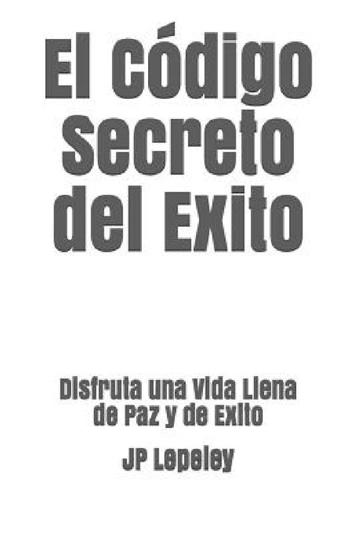 El Código Secreto del Exito: Disfruta una Vida Llena de Paz y de Exito by Jp Lepeley