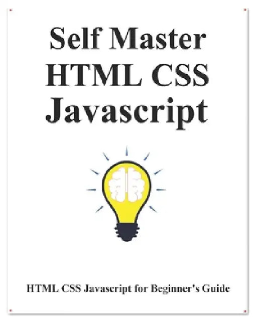 Self Master HTML CSS Javascript: HTML CSS Javascript Beginner Guide by Yang Hu