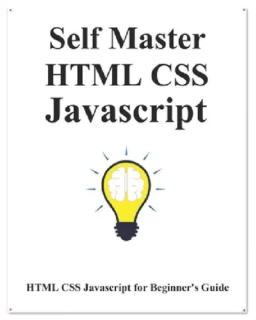 Self Master HTML CSS Javascript: HTML CSS Javascript Beginner Guide by Yang Hu