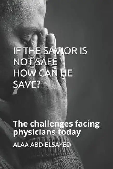 If the Savior Is Not Safe How Can He Save?: The challenges facing physicians today by Alaa Abd-Elsayed