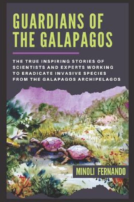 Guardians Of The Galapagos: The true inspiring stories of scientists and experts working to eradicate invasive species from the Galapagos archipelago. by Minoli Fernando